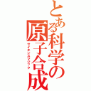 とある科学の原子合成（サイエンスマジック）