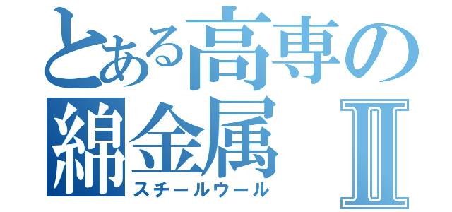 とある高専の綿金属Ⅱ（スチールウール）