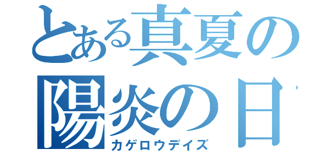 とある真夏の陽炎の日々（カゲロウデイズ）