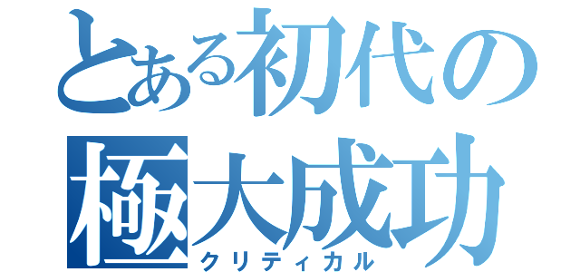 とある初代の極大成功（クリティカル）