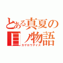 とある真夏の目ノ物語（カゲロウデイズ）