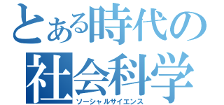 とある時代の社会科学（ソーシャルサイエンス）