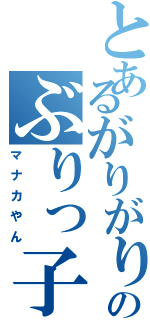 とあるがりがりのぶりっ子（マナカやん）