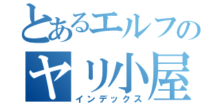 とあるエルフのヤリ小屋（インデックス）