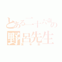 とある二十六歳の野呂先生（実年齢）