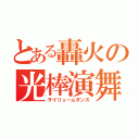 とある轟火の光棒演舞（サイリュームダンス）