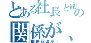 とある社長と副社長の関係が、冷え込む（関係崩壊か！）