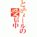 とあるメールの受信中（）