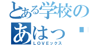 とある学校のあはっ⭐（ＬＯＶＥックス）