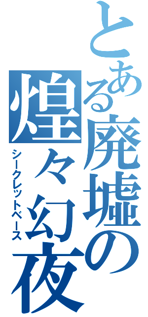 とある廃墟の煌々幻夜（シークレットベース）