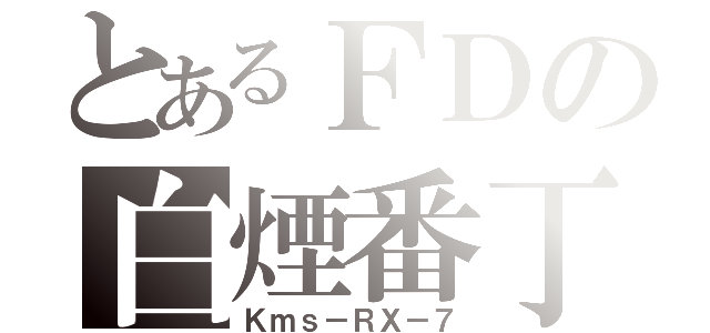 とあるＦＤの白煙番丁（Ｋｍｓ－ＲＸ－７）