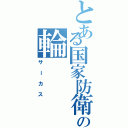 とある国家防衛機関の輪（サーカス）