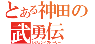 とある神田の武勇伝（レジェンドストーリー）