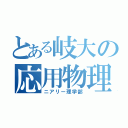 とある岐大の応用物理（ニアリー理学部）