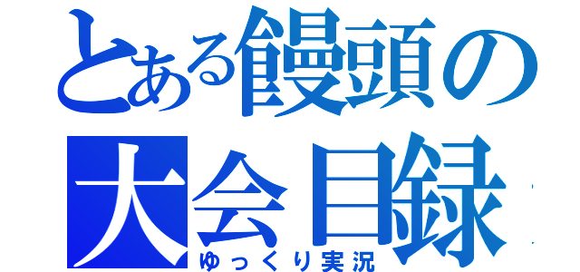 とある饅頭の大会目録（ゆっくり実況）