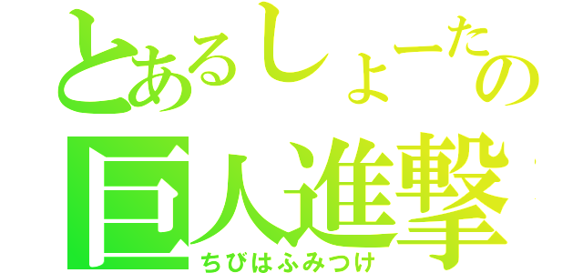 とあるしょーたの巨人進撃（ちびはふみつけ）