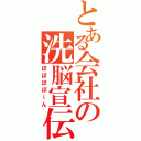 とある会社の洗脳宣伝（ぽぽぽぽーん）