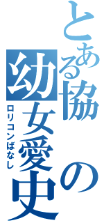 とある協の幼女愛史（ロリコンばなし）