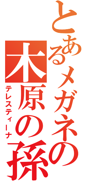 とあるメガネの木原の孫（テレスティーナ）