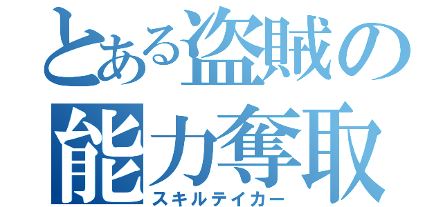 とある盗賊の能力奪取（スキルテイカー）