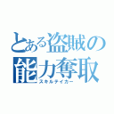 とある盗賊の能力奪取（スキルテイカー）