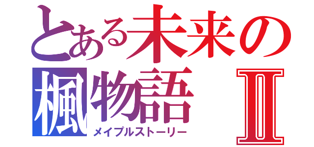 とある未来の楓物語Ⅱ（メイプルストーリー）