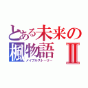 とある未来の楓物語Ⅱ（メイプルストーリー）