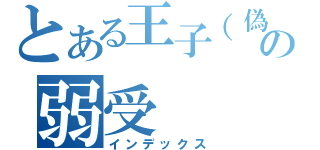 とある王子（偽）の弱受（インデックス）