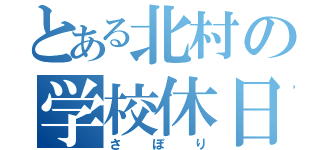 とある北村の学校休日（さぼり）