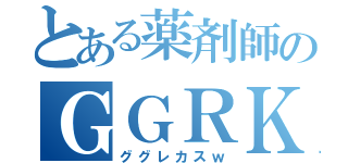 とある薬剤師のＧＧＲＫＳ（ググレカスｗ）