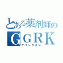 とある薬剤師のＧＧＲＫＳ（ググレカスｗ）