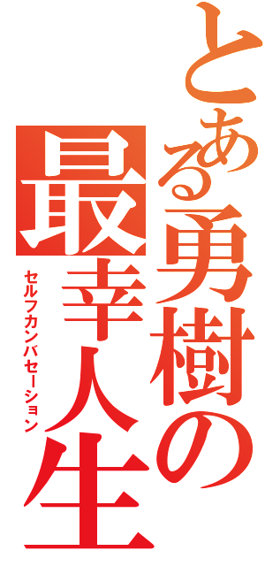 とある勇樹の最幸人生（セルフカンバセーション）