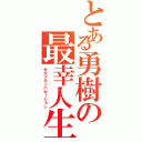 とある勇樹の最幸人生（セルフカンバセーション）