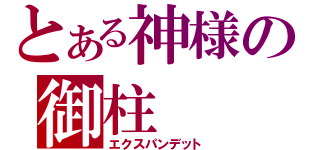 とある神様の御柱（エクスパンデット）