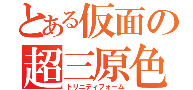 とある仮面の超三原色（トリニティフォーム）