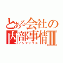 とある会社の内部事情暴露Ⅱ（インデックス）