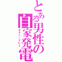 とある男性の自家発電Ⅱ（オナニープレイ）