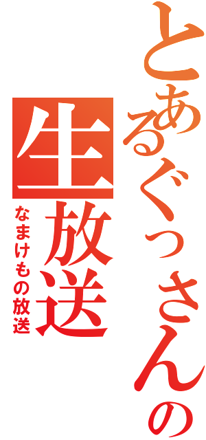 とあるぐっさんの生放送（なまけもの放送）