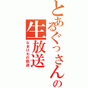 とあるぐっさんの生放送（なまけもの放送）