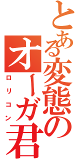 とある変態のオーガ君（ロリコン）