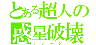 とある超人の惑星破壊（デデーン）