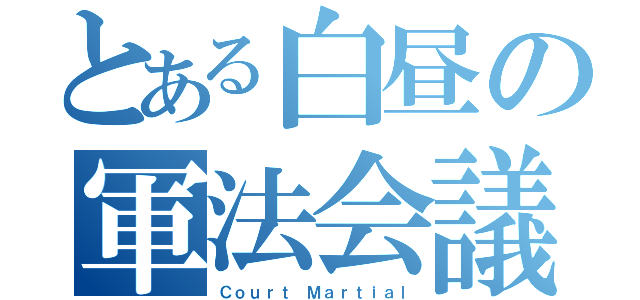 とある白昼の軍法会議（Ｃｏｕｒｔ Ｍａｒｔｉａｌ）