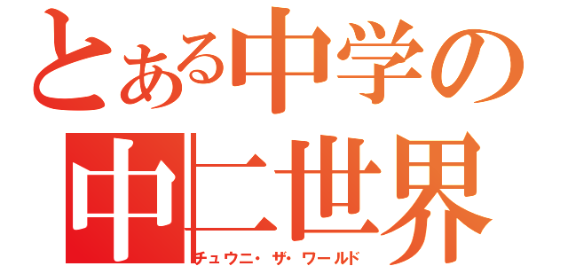 とある中学の中二世界（チュウニ・ザ・ワールド）