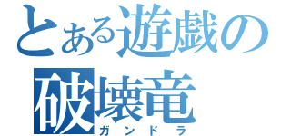 とある遊戯の破壊竜（ガンドラ）