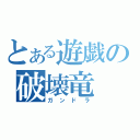 とある遊戯の破壊竜（ガンドラ）