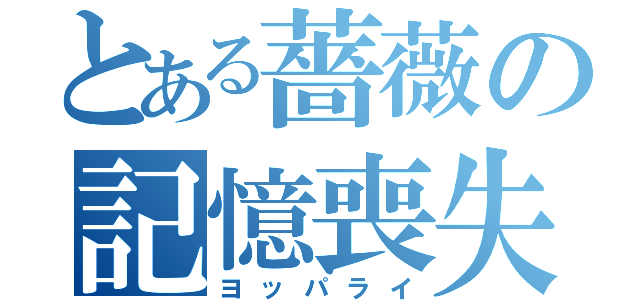 とある薔薇の記憶喪失（ヨッパライ）