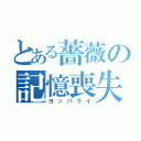 とある薔薇の記憶喪失（ヨッパライ）