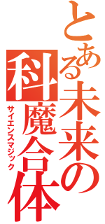 とある未来の科魔合体（サイエンスマジック）