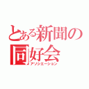 とある新聞の同好会（アソシエーション）