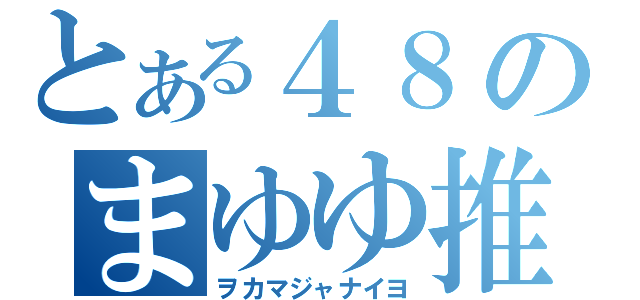 とある４８のまゆゆ推し（ヲカマジャナイヨ）